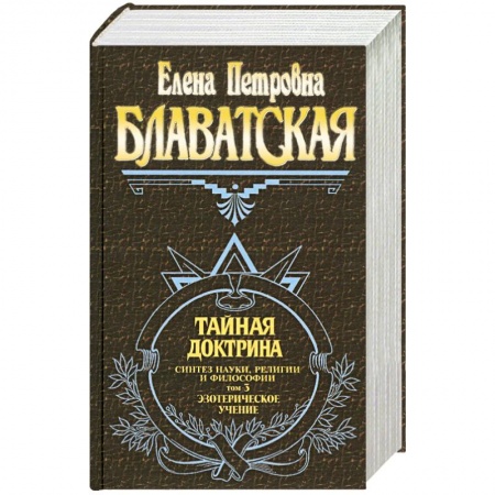 Книги, книга Тайная доктрина. Синтез науки, религии и философии. Том 3. Эзотерическое учение заказать