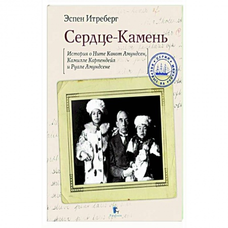 Мемуары, биографии деятелей науки, книга Сердце-Камень.Истории о Ните Какон Амундсен,Камилле Карпендейл и Руале Амундсене заказать