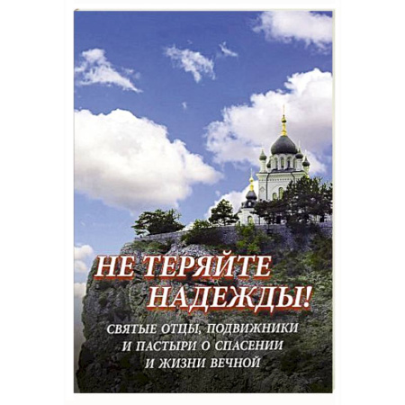 Богословие. Апологетика, книга Не теряйте надежды! Святые отцы, подвижники и пастыри о спасении и жизни вечной заказать