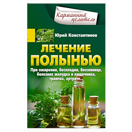 Лечебные свойства растений, минералов и т.д., книга Лечение полынью. При ожирении, бесплодии, бессоннице, болезнях желудка и кишечника, травмах, артрите заказать