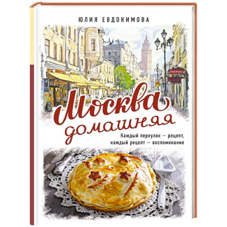 Блюда на каждый день, книга Москва домашняя. Каждый переулок - рецепт, каждый рецепт - воспоминание заказать