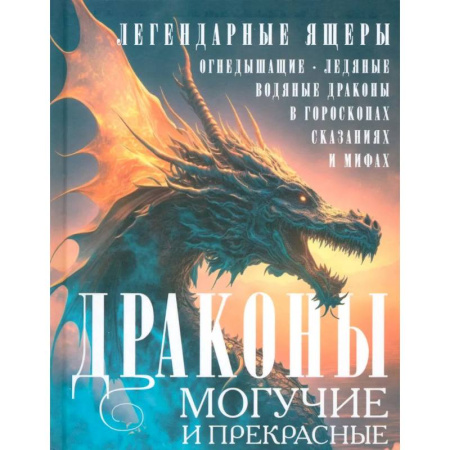 Эпос. Фольклор. Мифы, книга Драконы могучие и прекрасные. Легендарные ящеры. Огнедышащие, ледяные, водяные драконы в гороскопах, сказаниях и мифах заказать