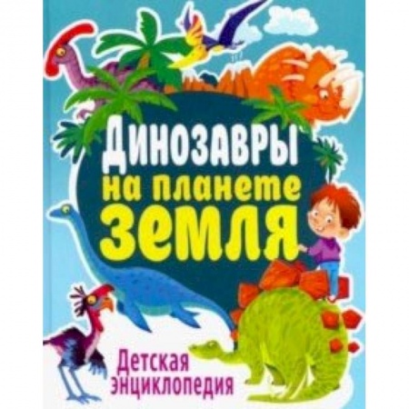 Книги, книга Динозавры на планете Земля. Детская энциклопедия заказать