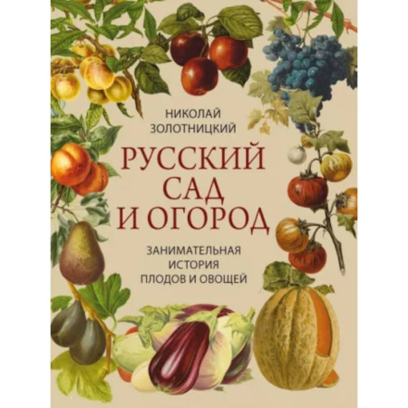 Плодовые и ягодные культуры, книга Русский сад и огород. Занимательная история плодов и овощей заказать