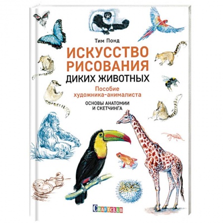 Животные. Насекомые. Птицы, книга Искусство рисования диких животных. Пособие художника-анималиста. Основы анатомии и скетчинга заказать