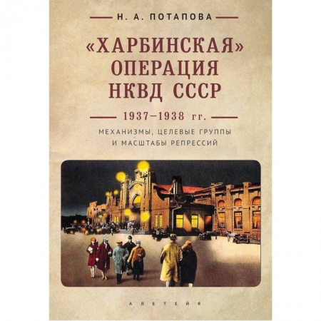 СССР до 1945 г., книга Харбинская операция НКВД СССР 1937-1938 гг. Механизмы, целевые группы и масштабы репрессий заказать