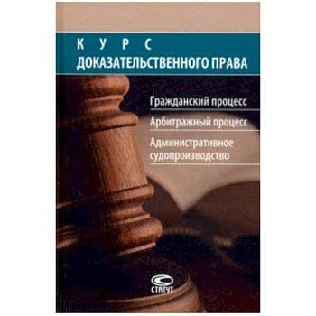 Курс доказательственного права. Гражданский процесс. Арбитражный процесс. Административное судопр-во Курс доказательственного права. Гражданский процесс. Арбитражный процесс. Административное судопр-во