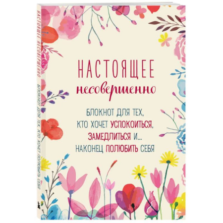 Психология, книга Настоящее несовершенно. Блокнот для тех, кто хочет успокоиться, замедлиться и... наконец полюбить себя заказать