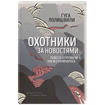Всемирная история, книга Охотники за новостями. Повесть о Грузии 90-х. Как все начиналось заказать