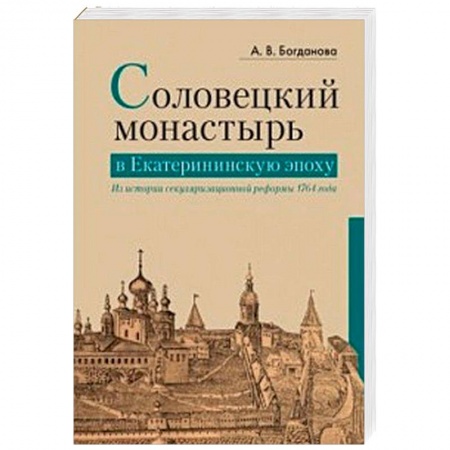 История Русской церкви. Старообрядчество, книга Соловецкий монастырь в Екатерининскую эпоху. Из истории секуляризационной реформы 1764 года заказать