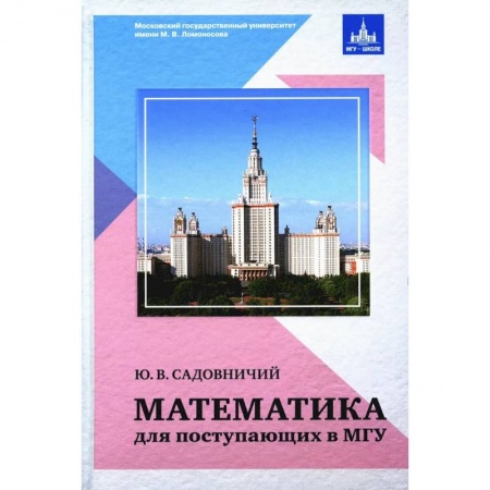 Математика. Алгебра. Геометрия, книга Математика для поступающих в МГУ. Ю. В. Садовиничий. заказать