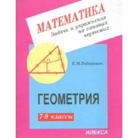 Математика. Алгебра. Геометрия, книга Геометрия. 7-9 классы. Задачи и упражнения на готовых чертежах заказать