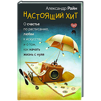 Настоящий хит. О счастье по расписанию, любви к искусству и о том, как начать жизнь с нуля Настоящий хит. О счастье по расписанию, любви к искусству и о том, как начать жизнь с нуля