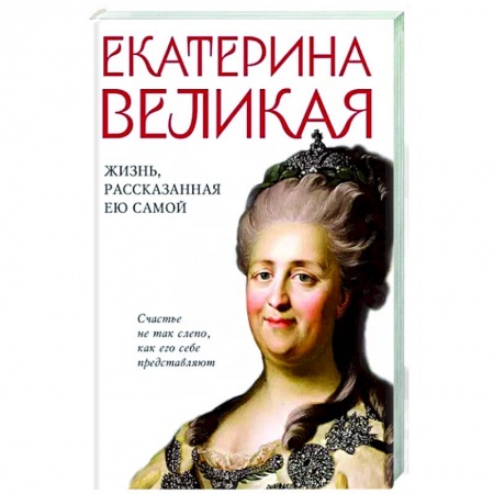 История, книга Екатерина Великая. Жизнь, рассказанная ею самой заказать