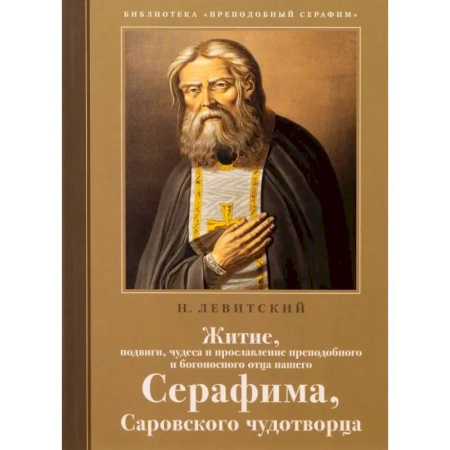 Жития русских святых, жизнеописания церковных деятелей, книга Житие, подвиги, чудеса и прославление препод.и богоносн.отца нашего Серафима, Саровского чудотвороца заказать