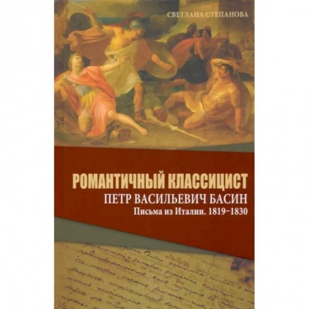 Эссе, письма, очерки, книга Романтичный классицист Петр Васильевич Басин. Письма из Италии. 1819-1830 заказать