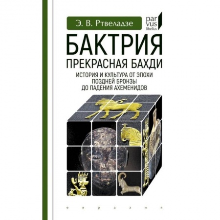 История отдельных зарубежных стран, книга Бактрия.Прекрасная Бахди.Ист.и культ.от эпохи позд.бронзы до паден.Ахеменидо заказать