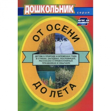 Общие работы по дошкольному обучению, книга От осени до лета (детям о природе и временах года в стихах, загадках, пословицах, рассказах о православных праздниках и обычаях) заказать