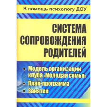 Документы и методические пособия для воспитателя, книга Система сопровождения родителей. Модель организации клуба 'Молодая семья', план-программа. ФГОС ДО заказать