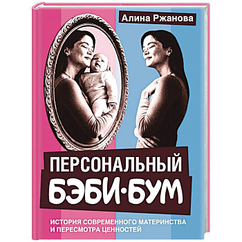 Персональный бэби-бум. История современного материнства и пересмотра ценностей Персональный бэби-бум. История современного материнства и пересмотра ценностей