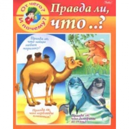 Знакомство с миром, развитие малыша, книга От чего и почему? Правда ли что..? заказать