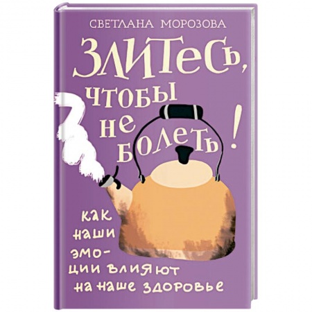 Психология, книга Злитесь, чтобы не болеть! Как наши эмоции влияют на наше здоровье заказать