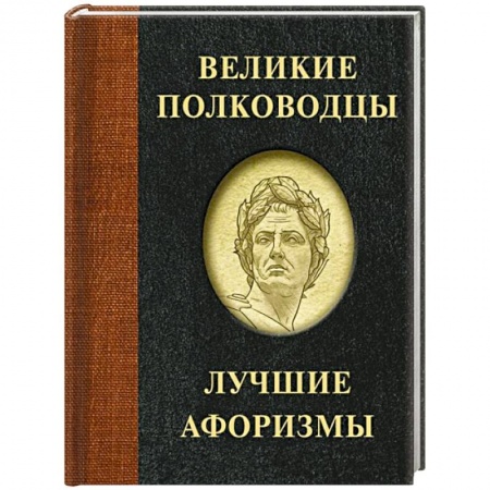 Афоризмы, юмор, сатира, книга Великие полководцы. Лучшие афоризмы заказать
