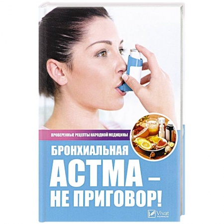 Система дыхания, книга Бронхиальная астма - не приговор! Проверенные рецепты народной медицины. Сайдакова Р.И. заказать