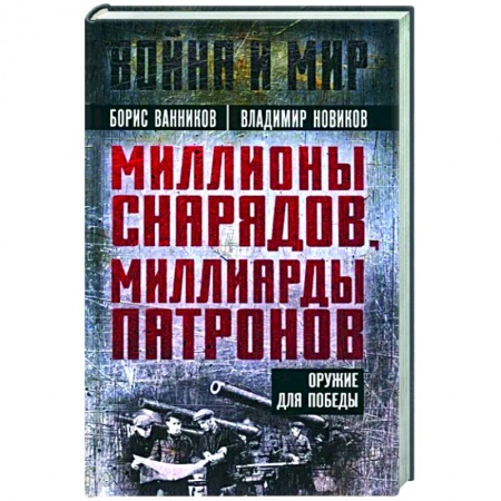 Другие биографии, мемуары, книга Миллионы снарядов, миллиарды патронов. Оружие для Победы заказать
