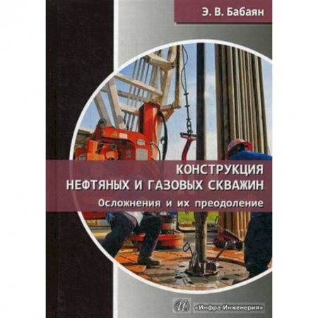 Промышленность, книга Конструкция нефтяных и газовых скважин. Осложнения и их преодоление заказать