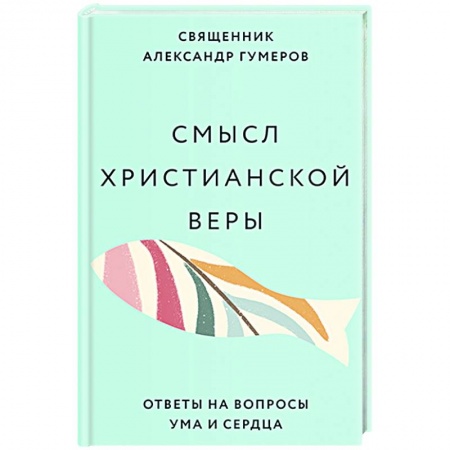 Богослужебные издания, книга Смысл христианской веры. Ответы на вопросы ума и сердца заказать