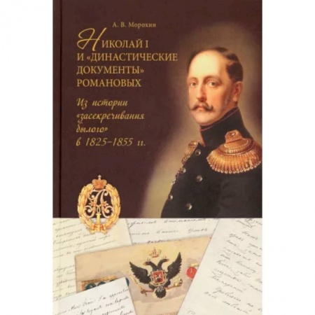 Россия в XVIII в., книга Николай I и 'династические документы' Романовых. Из истории 'засекречивания былого' в 1825-1855 гг. заказать