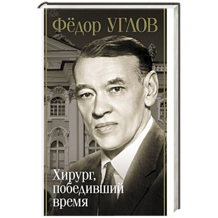 Мемуары, биографии деятелей науки, книга Фёдор Углов. Хирург, победивший время заказать
