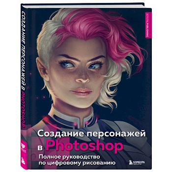 Создание персонажей в Photohop. Полное руководство по цифровому рисованию Создание персонажей в Photohop. Полное руководство по цифровому рисованию