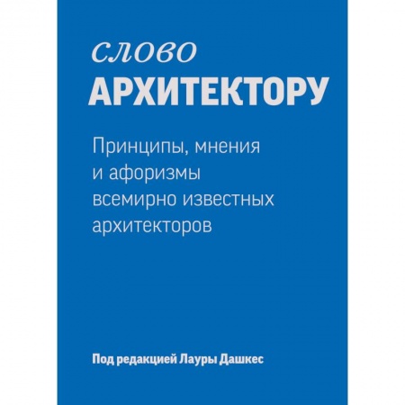 Книги, книга Слово архитектору. Принципы, мнения и афоризмы всемирно известных архитекторов заказать