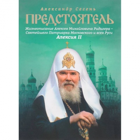 Жития русских святых, жизнеописания церковных деятелей, книга Предстоятель. Жизнеописание Святейшего Патриарха Московского и всея Руси Алексия II заказать