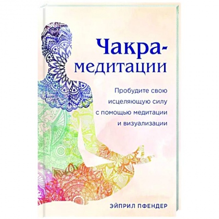 Медитация, книга Чакра-медитации. Пробудите свою исцеляющую силу с помощью медитации и визуализации заказать
