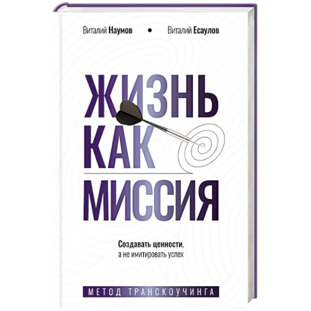 Достижение успеха в жизни, книга Жизнь как миссия. Создавать ценности, а не имитировать успех заказать