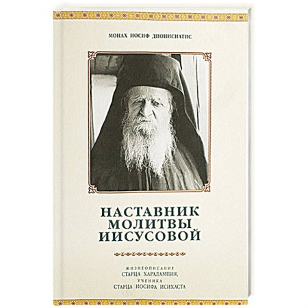 Книги, книга Наставник молитвы Иисусовой. Жизнеописание Старца Харалампия Дионисиатского. Иосиф Дионисиатис, монах заказать