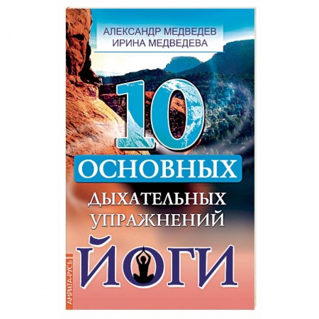 Йога. Упражнения, практические руководства, книга 10 основных дыхательных упражнений йоги заказать
