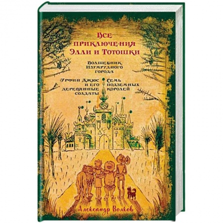 Сказки отечественных писателей, книга Все приключения Элли и Тотошки. Волшебник Изумрудного города. Урфин Джюс и его деревянные солдаты. Семь подземных королей заказать
