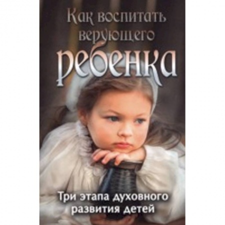 Книги, книга Как воспитать верующего ребенка. Три этапа заказать