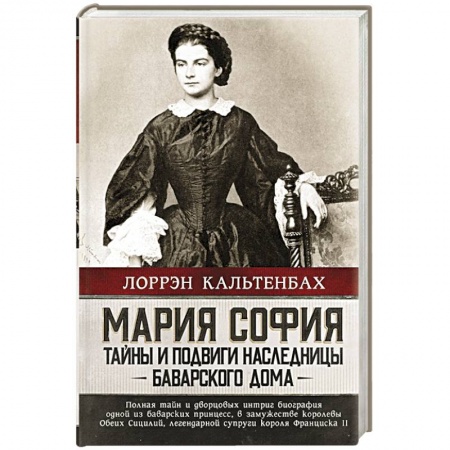 Мемуары, биографии исторических личностей, книга Мария София: тайны и подвиги наследницы Баварского дома заказать