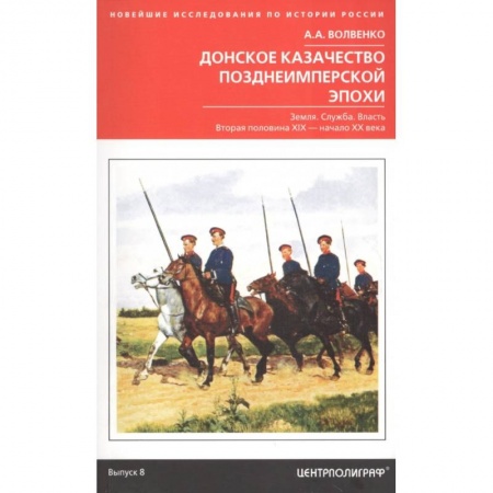 Россия в XIX - начале XX вв., книга Донское казачество позднеимперской эпохи. Земля. Служба. Власть. 2-я половина XIX в. - начало XX в. заказать