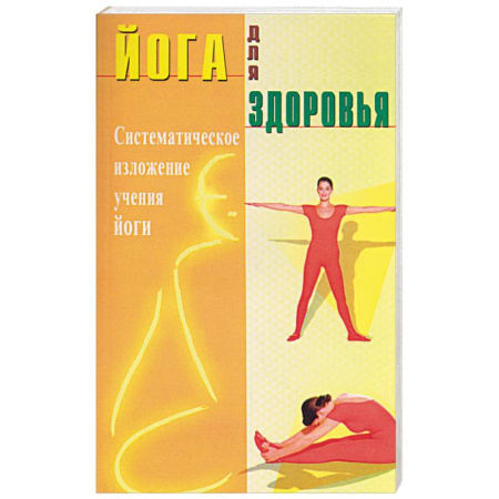 Йога. Упражнения, практические руководства, книга Йога для здоровья. Систематическое изложение учения йоги заказать