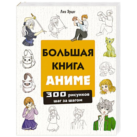 Комиксы. Манга, книга Большая книга аниме. 300 рисунков шаг за шагом заказать