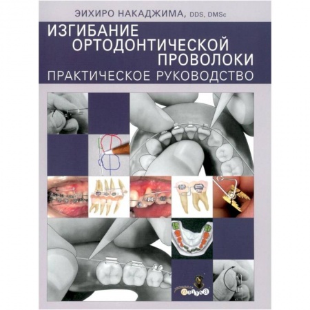 Стоматология, книга Изгибание ортодонтической проволоки. Практическое руководство заказать