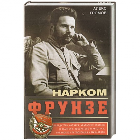 Мемуары, биографии военных деятелей, книга Нарком Фрунзе. Победитель Колчака, уральских казаков и Врангеля, покоритель Туркестана заказать