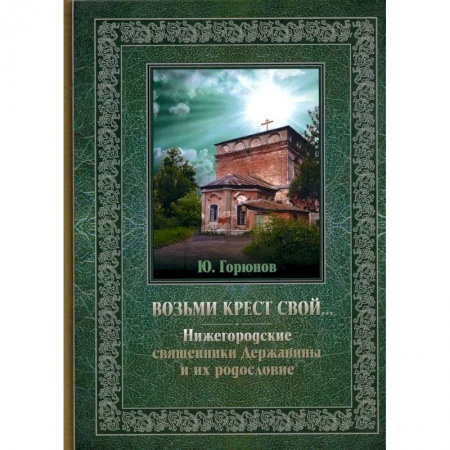 Жития русских святых, жизнеописания церковных деятелей, книга Возьми крест свой… Нижегородские священники Державины и их родословие заказать