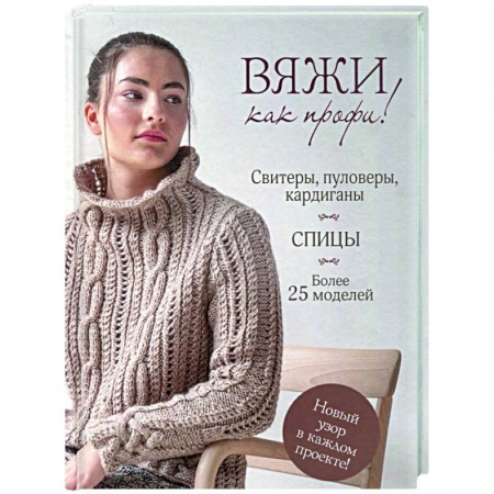 Вязание, книга Вяжи как профи! Свитеры, пуловеры, кардиганы: более 25 моделей. Спицы заказать